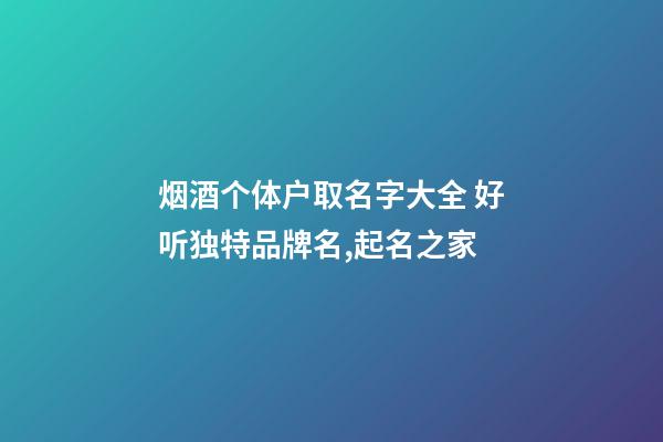 烟酒个体户取名字大全 好听独特品牌名,起名之家-第1张-店铺起名-玄机派